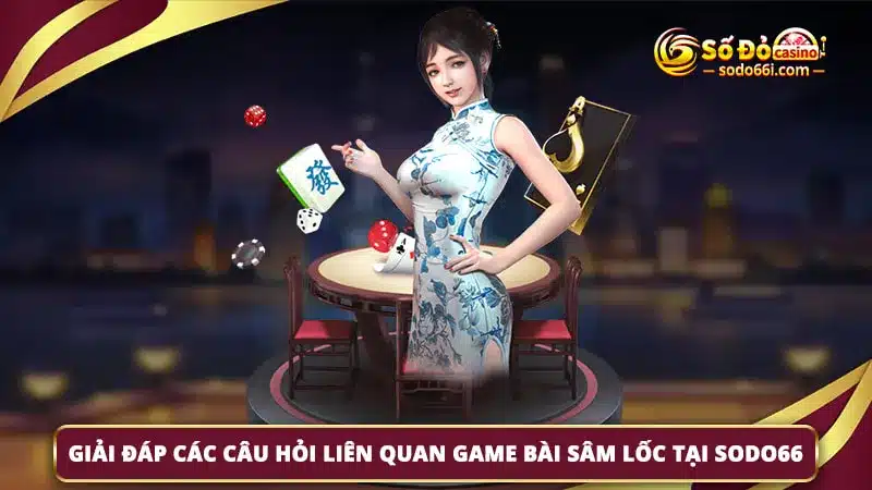 FAQs liên quan game bài sâm lốc tại SODO66